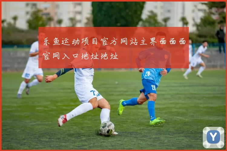 乐鱼运动项目官方网站主界面面面官网入口地址地址