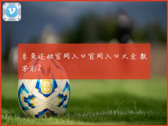 乐鱼运动官网入口官网入口大全 数字彩2