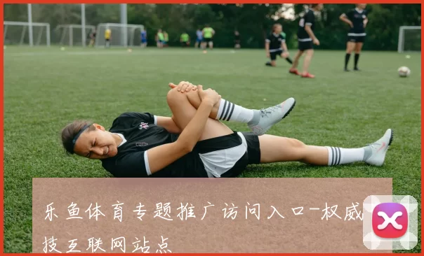 乐鱼体育专题推广访问入口-权威竞技互联网站点