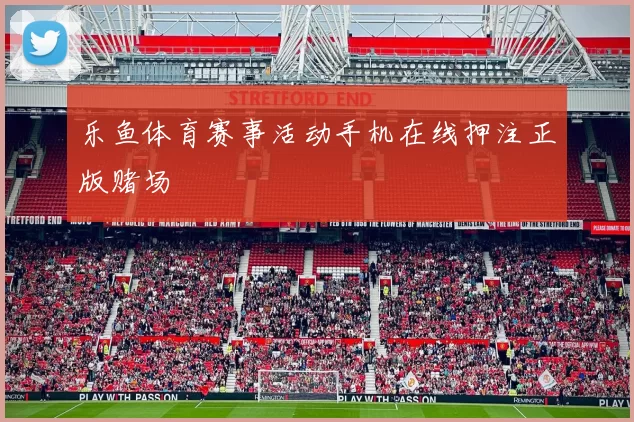 乐鱼体育赛事活动手机在线押注正版赌场