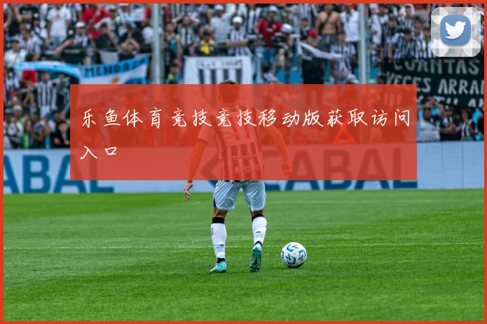 乐鱼体育竞技竞技移动版获取访问入口