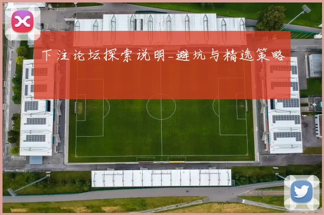 下注论坛探索说明_避坑与精选策略