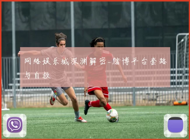 网络娱乐城深渊解密_赌博平台套路与自救