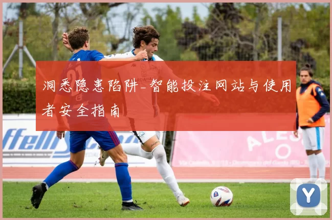 洞悉隐患陷阱_智能投注网站与使用者安全指南