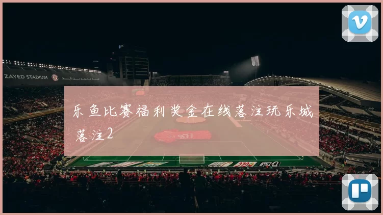 乐鱼比赛福利奖金在线落注玩乐城 落注2