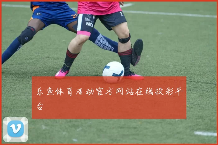 乐鱼体育活动官方网站在线投彩平台