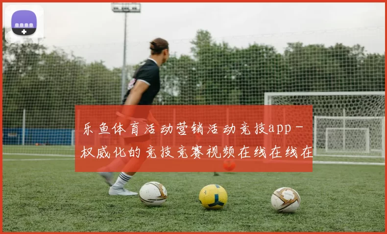 乐鱼体育活动营销活动竞技app - 权威化的竞技竞赛视频在线在线在线直播站点