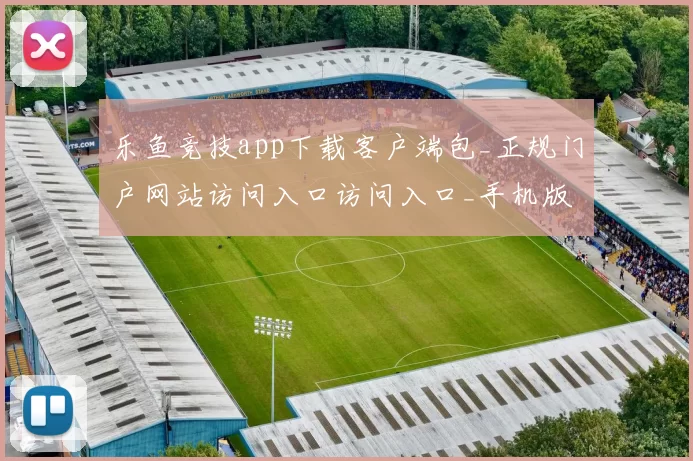 乐鱼竞技app下载客户端包_正规门户网站访问入口访问入口_手机版