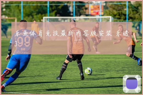 乐鱼体育竞技最新内容版安装 乐透3