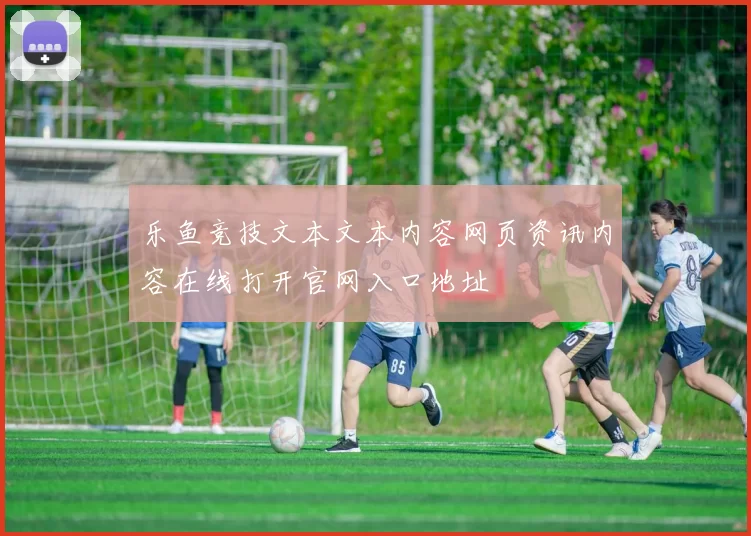 乐鱼竞技文本文本内容网页资讯内容在线打开官网入口地址