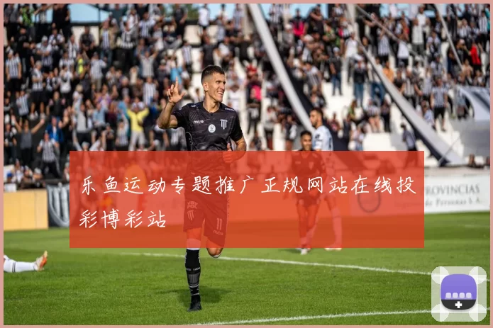 乐鱼运动专题推广正规网站在线投彩博彩站
