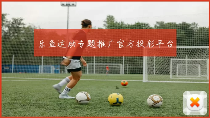 乐鱼运动专题推广官方投彩平台