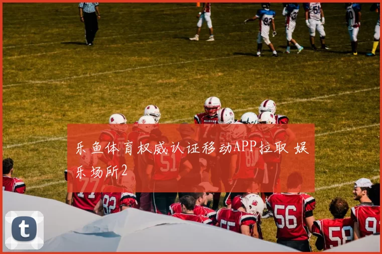 乐鱼体育权威认证移动APP拉取 娱乐场所2