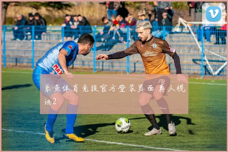 乐鱼体育竞技官方登录页面 真人视讯2