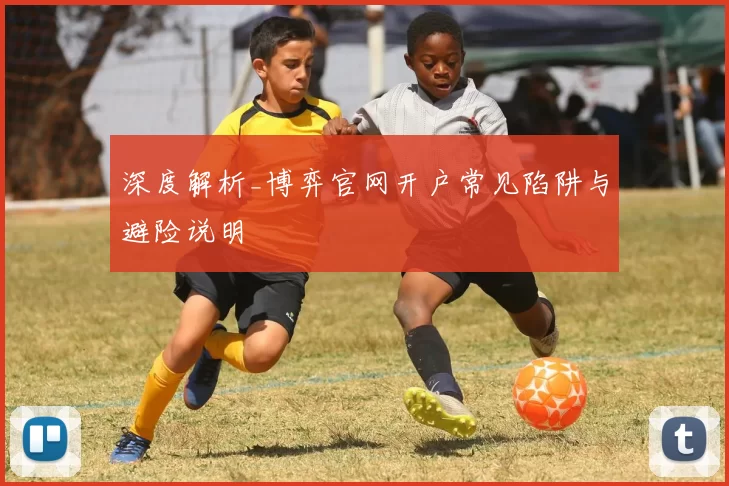 深度解析_博弈官网开户常见陷阱与避险说明