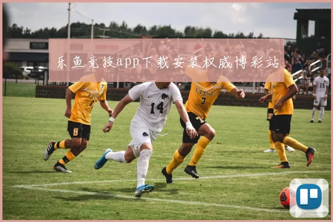 乐鱼竞技app下载安装权威博彩站