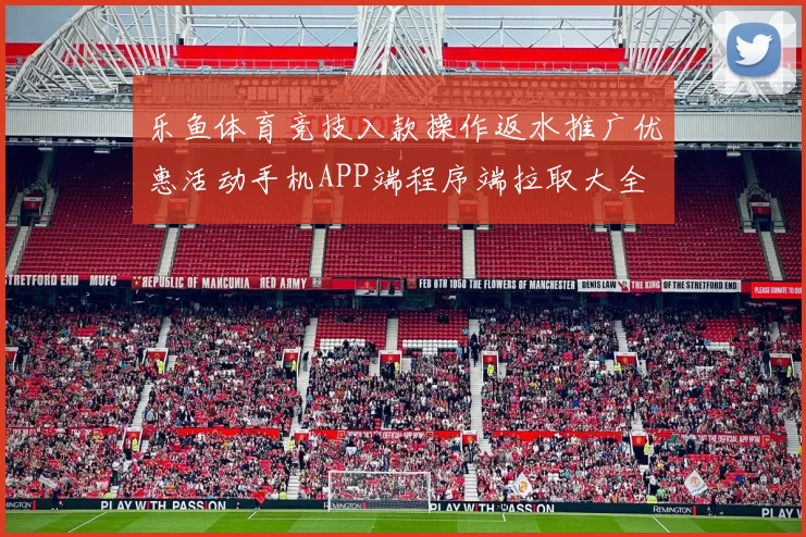 乐鱼体育竞技入款操作返水推广优惠活动手机APP端程序端拉取大全