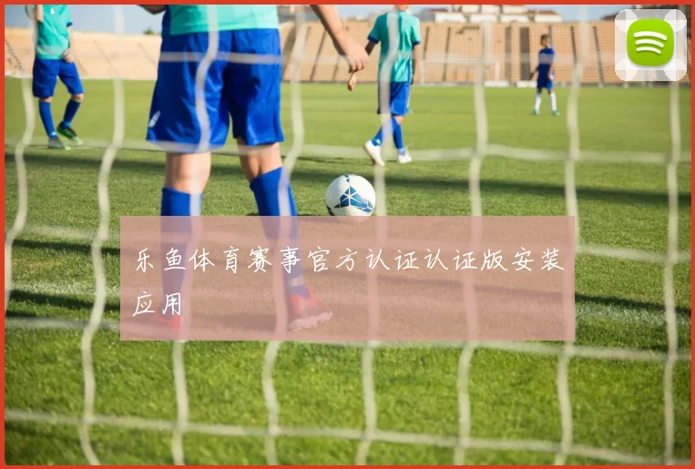 乐鱼体育赛事官方认证认证版安装应用