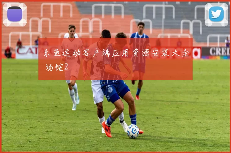 乐鱼运动客户端应用资源安装大全 场馆2