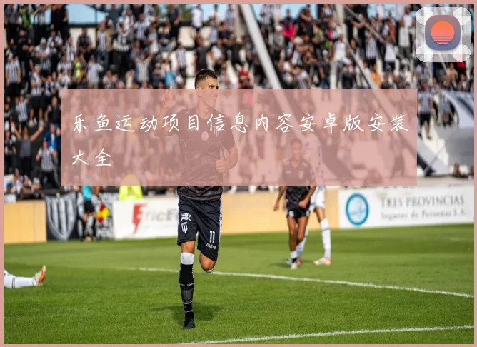 乐鱼运动项目信息内容安卓版安装大全