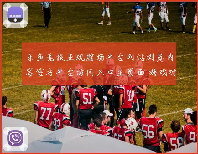 乐鱼竞技正规赌场平台网站浏览内容官方平台访问入口主页面 游戏对战2