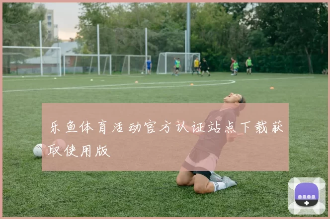 乐鱼体育活动官方认证站点下载获取使用版