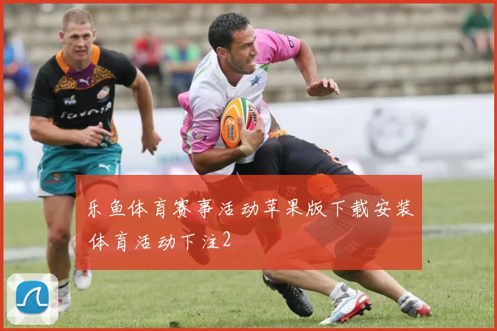乐鱼体育赛事活动苹果版下载安装 体育活动下注2