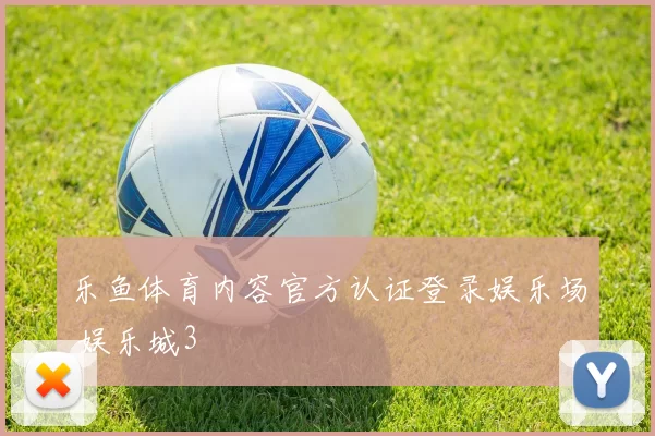乐鱼体育内容官方认证登录娱乐场 娱乐城3