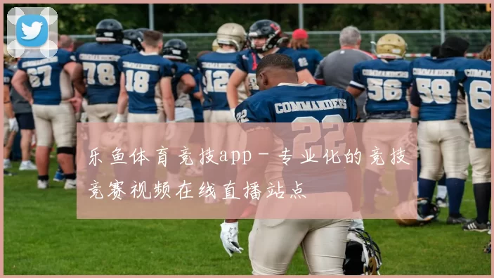 乐鱼体育竞技app - 专业化的竞技竞赛视频在线直播站点