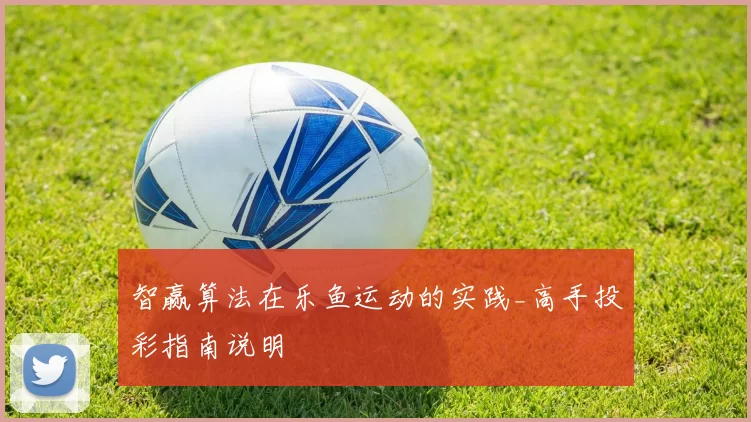智赢算法在乐鱼运动的实践_高手投彩指南说明